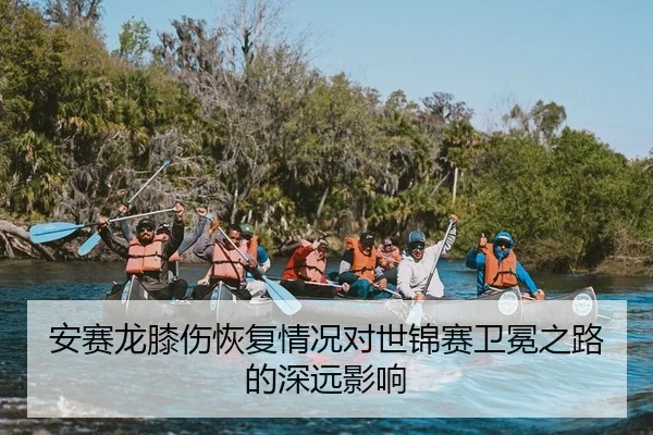 安赛龙膝伤恢复情况对世锦赛卫冕之路的深远影响